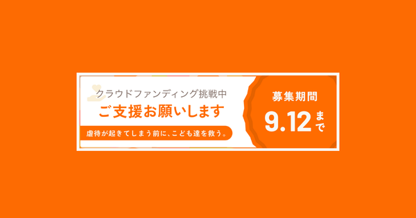 クラウドファンディングスタートしました！【虐待が起きてしまう前に、こども達を救う。】