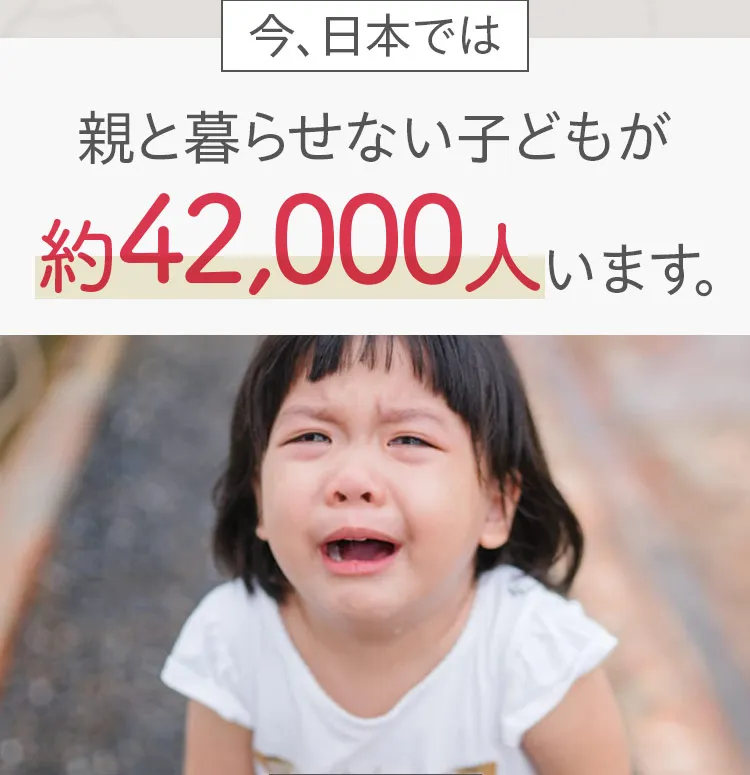 今日本では親と暮らせない子供が約42,000人います。