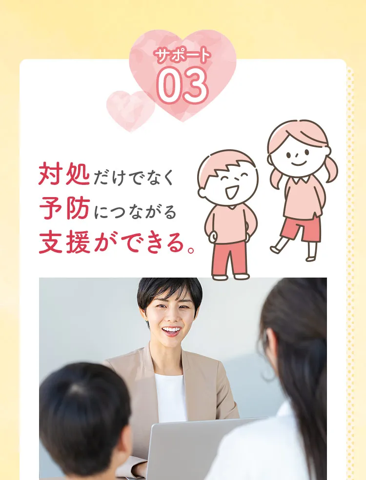 サポート3。対処だけでなく予防につながる支援ができる。