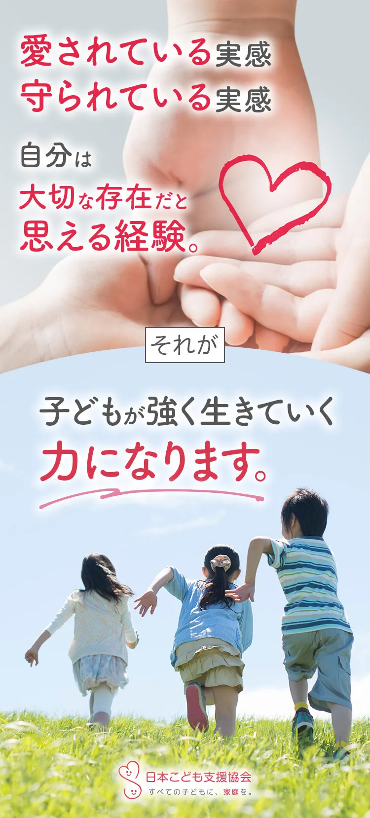 愛されている実感。守られている実感。自分は大切な存在だと思える経験。それが、子どもが強く生きていく力になります。