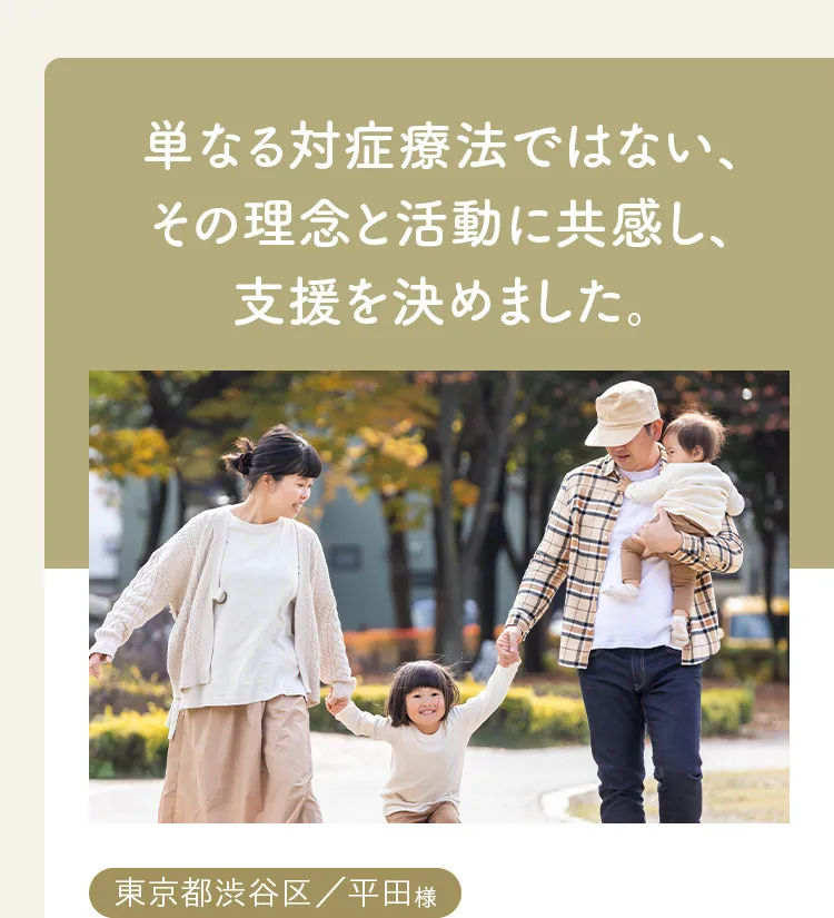 単なる対症療法ではない、その理念と活動に共感し、支援を決めました。東京都渋谷区、平田様。