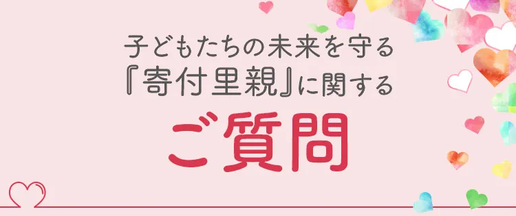 子どもたちの未来を守る『寄付里親』に関するご質問