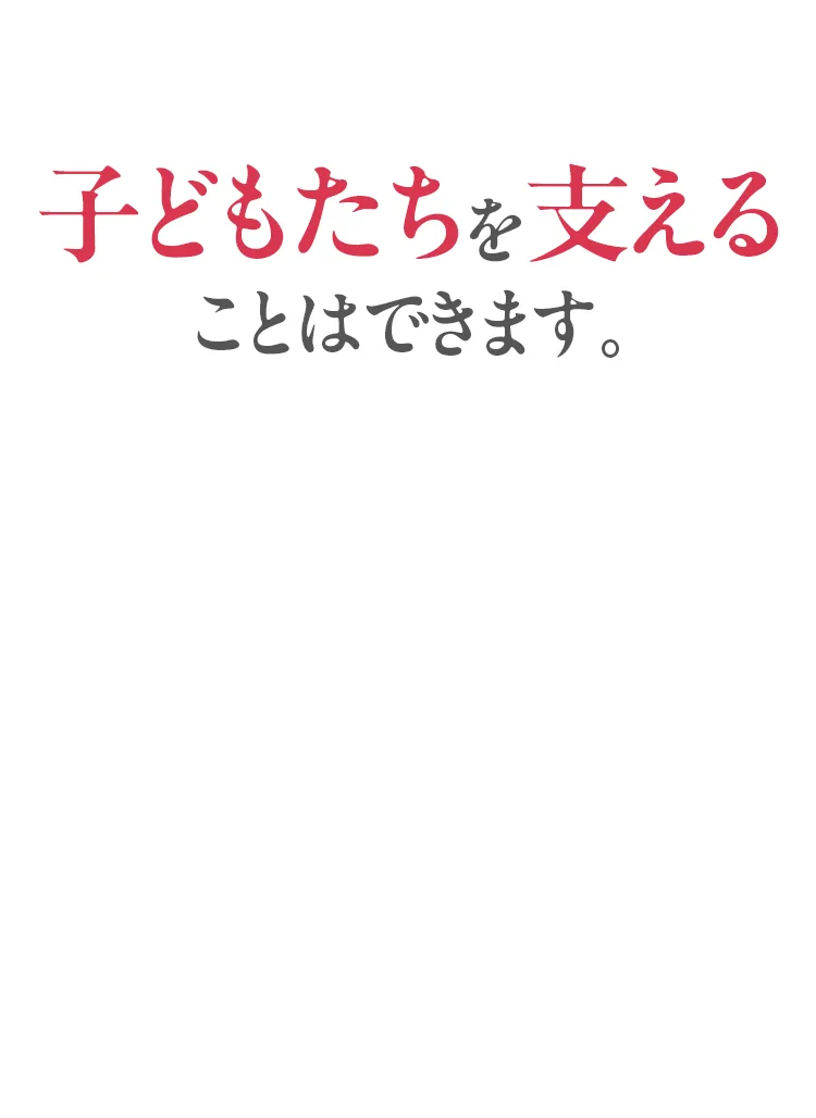子どもたちを支えることはできます。