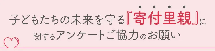 子どもたちの未来を守る「寄付里親」に関するアンケートご協力のお願い